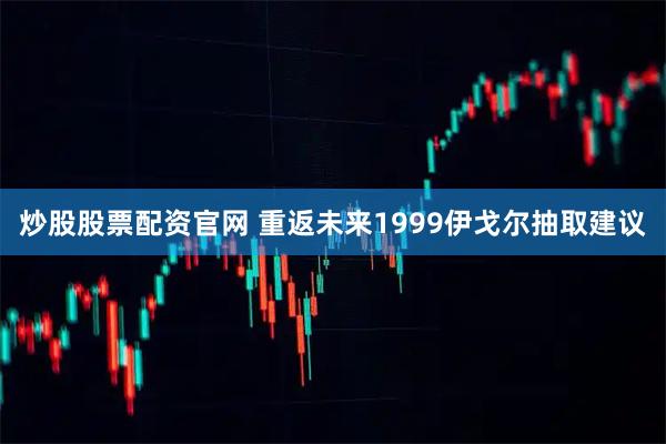 炒股股票配资官网 重返未来1999伊戈尔抽取建议