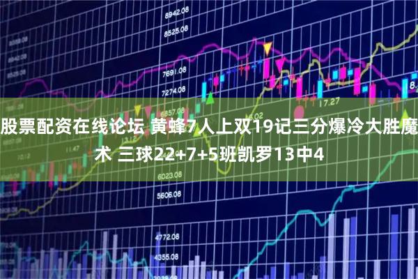 股票配资在线论坛 黄蜂7人上双19记三分爆冷大胜魔术 三球22+7+5班凯罗13中4