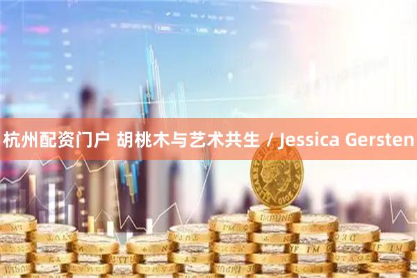 杭州配资门户 胡桃木与艺术共生 / Jessica Gersten