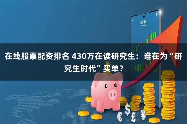 在线股票配资排名 430万在读研究生：谁在为“研究生时代”买单？