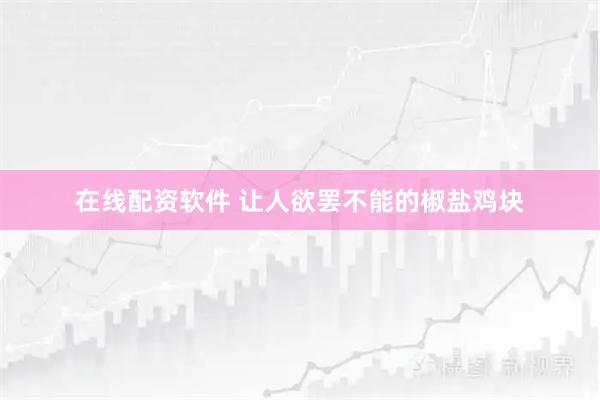 在线配资软件 让人欲罢不能的椒盐鸡块