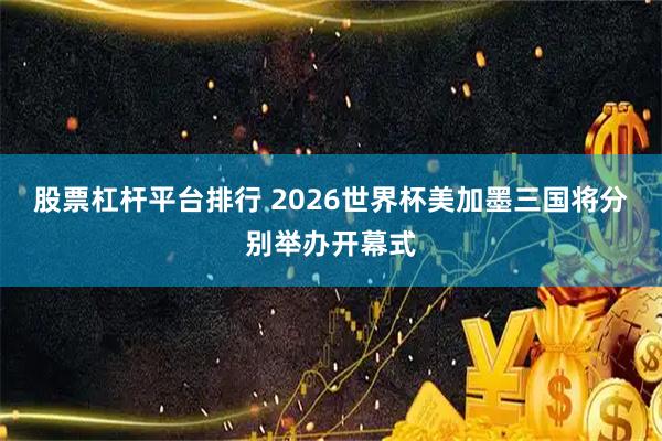 股票杠杆平台排行 2026世界杯美加墨三国将分别举办开幕式
