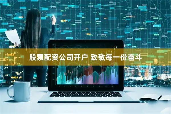 股票配资公司开户 致敬每一份奋斗