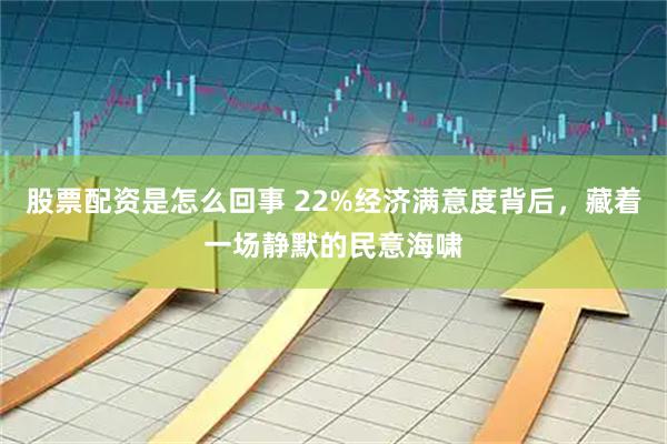 股票配资是怎么回事 22%经济满意度背后，藏着一场静默的民意海啸