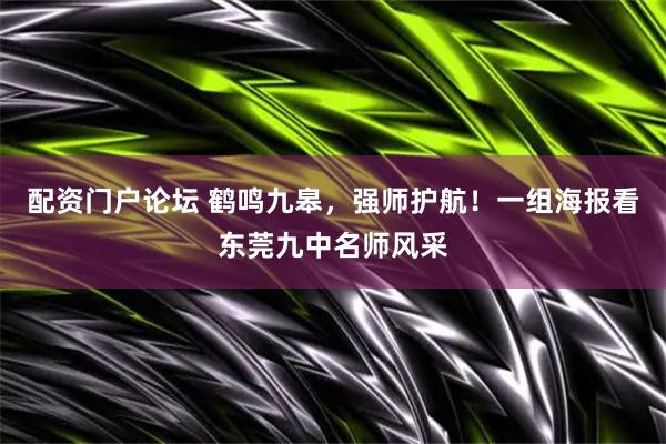 配资门户论坛 鹤鸣九皋，强师护航！一组海报看东莞九中名师风采