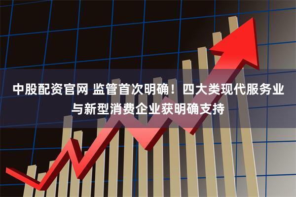 中股配资官网 监管首次明确!四大类现代服务业与新型消费企业获明确支持