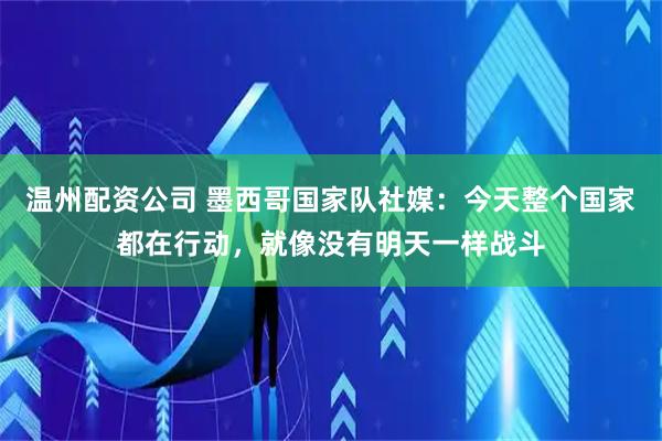 温州配资公司 墨西哥国家队社媒：今天整个国家都在行动，就像没有明天一样战斗